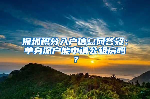 深圳积分入户信息网答疑：单身深户能申请公租房吗？