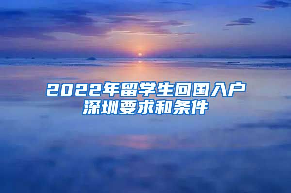 2022年留学生回国入户深圳要求和条件