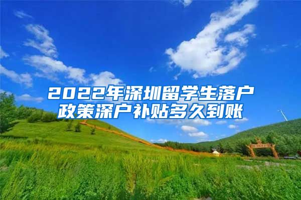 2022年深圳留学生落户政策深户补贴多久到账