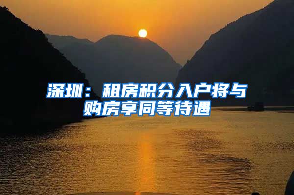 深圳：租房积分入户将与购房享同等待遇