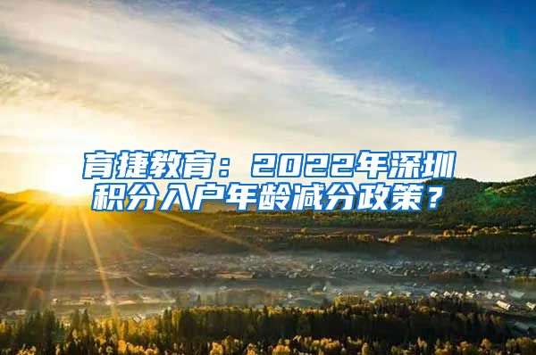 育捷教育：2022年深圳积分入户年龄减分政策？