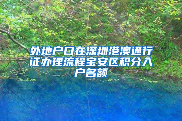 外地户口在深圳港澳通行证办理流程宝安区积分入户名额