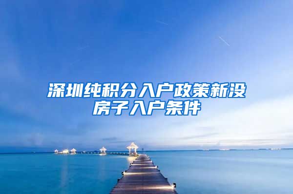 深圳纯积分入户政策新没房子入户条件