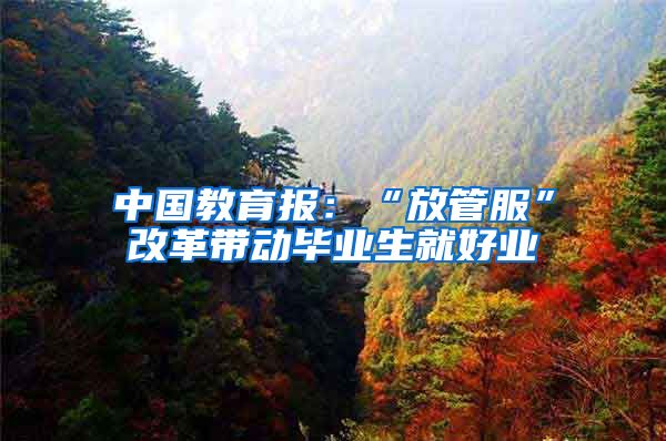 中国教育报：“放管服”改革带动毕业生就好业