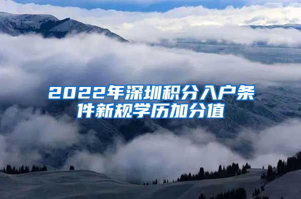 2022年深圳积分入户条件新规学历加分值