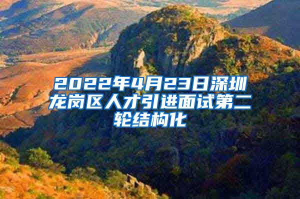 2022年4月23日深圳龙岗区人才引进面试第二轮结构化