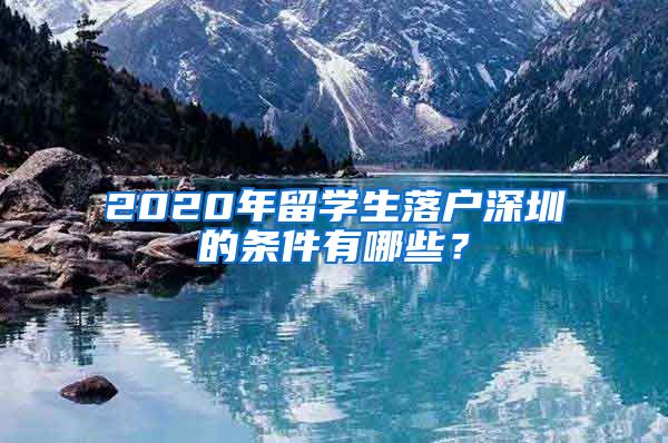 2020年留学生落户深圳的条件有哪些？