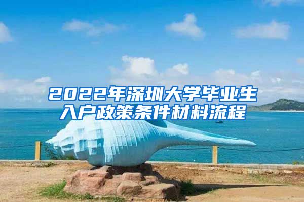 2022年深圳大学毕业生入户政策条件材料流程
