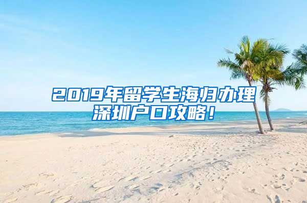2019年留学生海归办理深圳户口攻略！