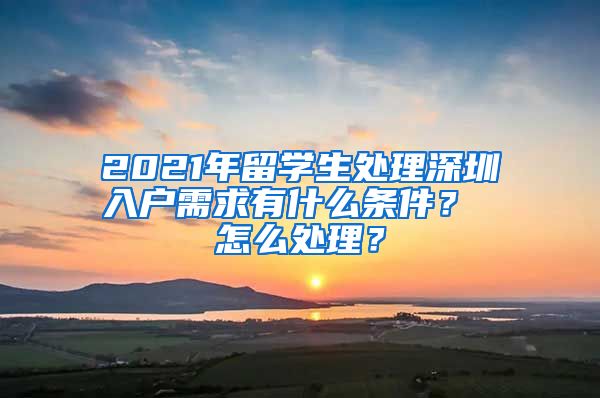 2021年留学生处理深圳入户需求有什么条件？ 怎么处理？