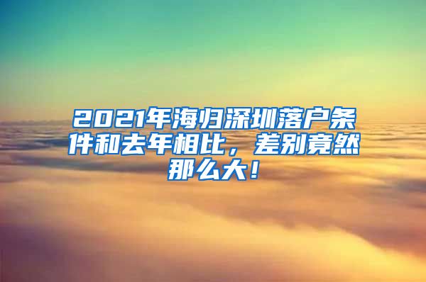 2021年海归深圳落户条件和去年相比，差别竟然那么大！