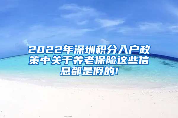 2022年深圳积分入户政策中关于养老保险这些信息都是假的!