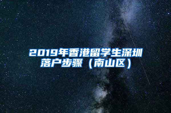 2019年香港留学生深圳落户步骤（南山区）