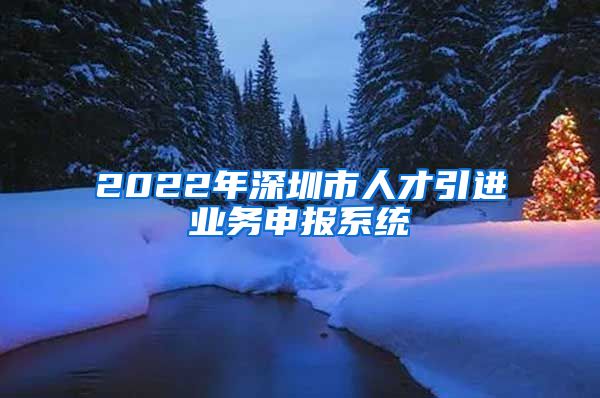 2022年深圳市人才引进业务申报系统