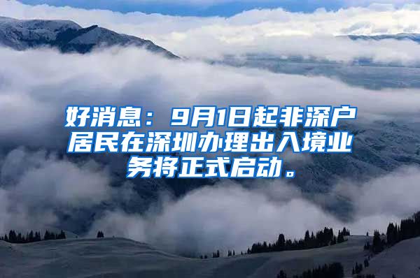 好消息：9月1日起非深户居民在深圳办理出入境业务将正式启动。