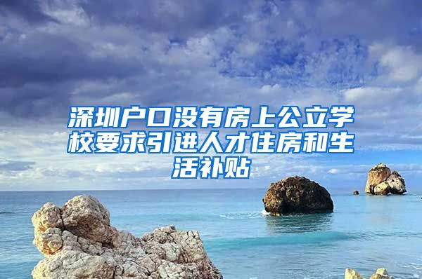 深圳户口没有房上公立学校要求引进人才住房和生活补贴