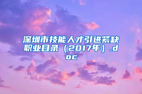深圳市技能人才引进紧缺职业目录（2017年）.doc
