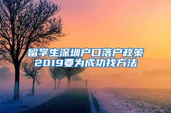 留学生深圳户口落户政策2019要为成功找方法