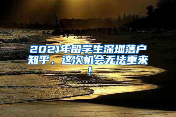 2021年留学生深圳落户知乎，这次机会无法重来！