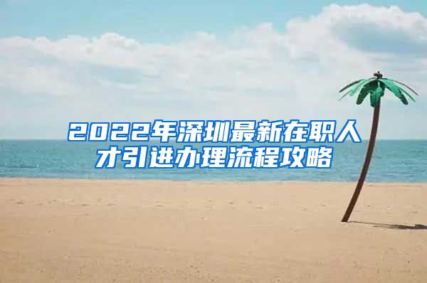 2022年深圳最新在职人才引进办理流程攻略