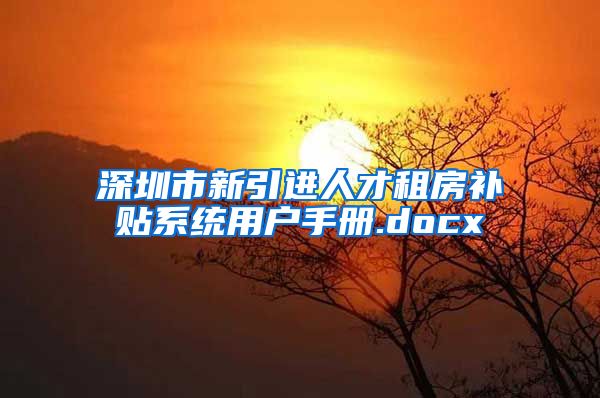 深圳市新引进人才租房补贴系统用户手册.docx