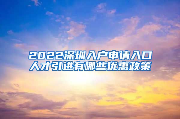 2022深圳入户申请入口人才引进有哪些优惠政策