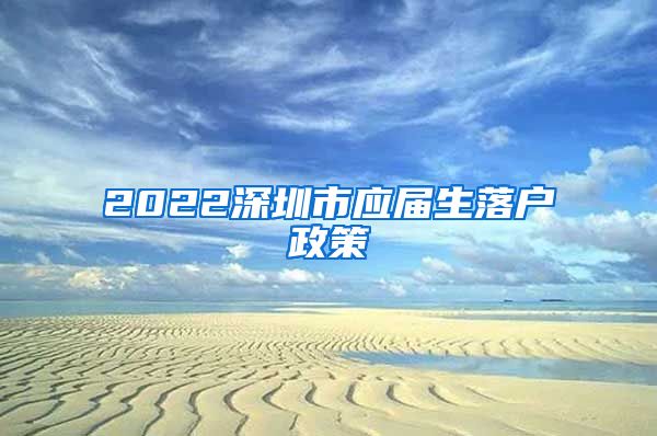 2022深圳市应届生落户政策