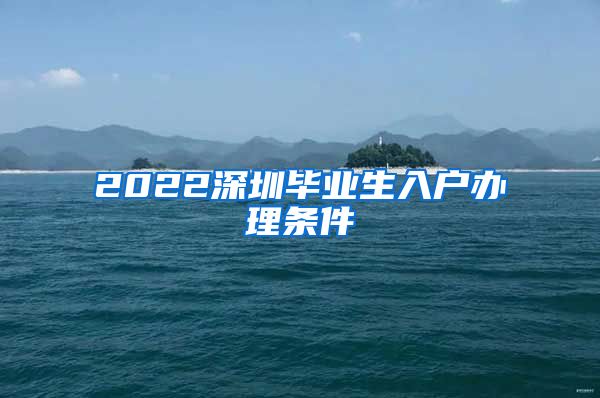 2022深圳毕业生入户办理条件