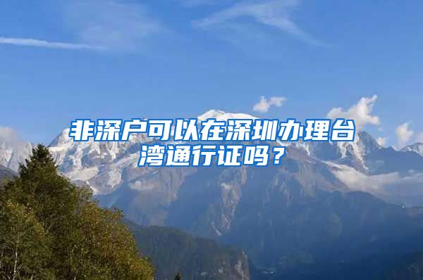 非深户可以在深圳办理台湾通行证吗？