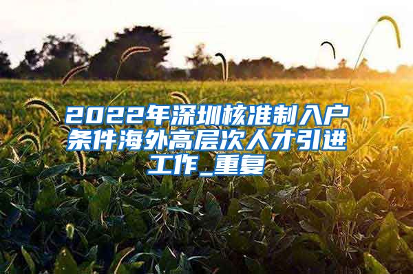 2022年深圳核准制入户条件海外高层次人才引进工作_重复