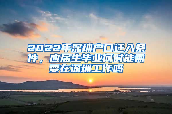 2022年深圳户口迁入条件，应届生毕业何时能需要在深圳工作吗