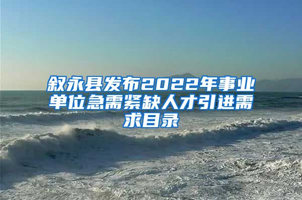 叙永县发布2022年事业单位急需紧缺人才引进需求目录