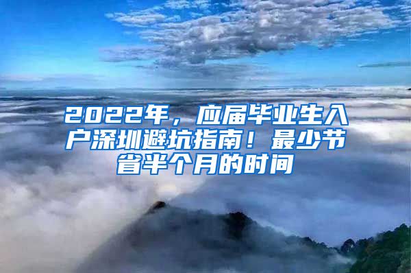 2022年，应届毕业生入户深圳避坑指南！最少节省半个月的时间