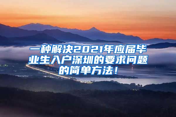 一种解决2021年应届毕业生入户深圳的要求问题的简单方法！