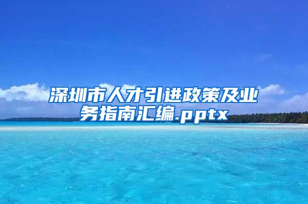 深圳市人才引进政策及业务指南汇编.pptx