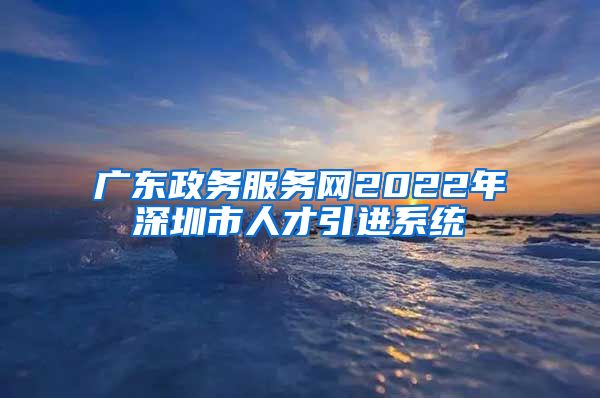 广东政务服务网2022年深圳市人才引进系统