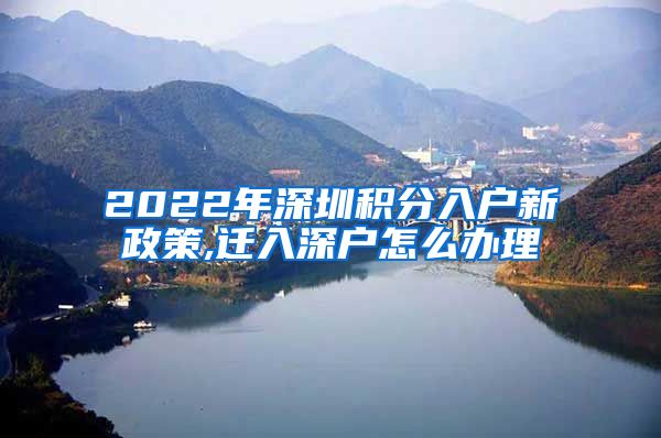 2022年深圳积分入户新政策,迁入深户怎么办理