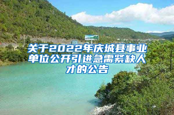 关于2022年庆城县事业单位公开引进急需紧缺人才的公告