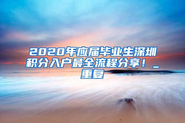 2020年应届毕业生深圳积分入户最全流程分享！_重复