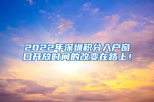 2022年深圳积分入户窗口开放时间的改变在路上！