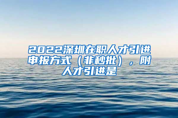 2022深圳在职人才引进申报方式（非秒批），附人才引进是