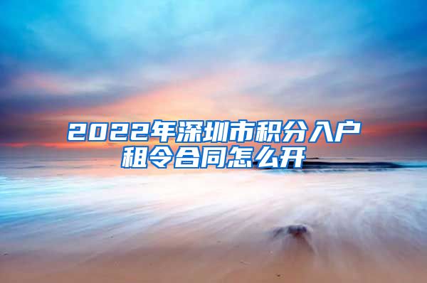2022年深圳市积分入户租令合同怎么开