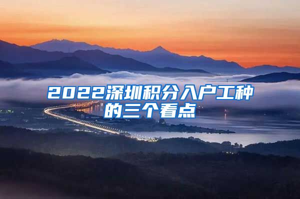 2022深圳积分入户工种的三个看点
