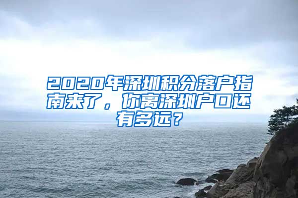 2020年深圳积分落户指南来了，你离深圳户口还有多远？