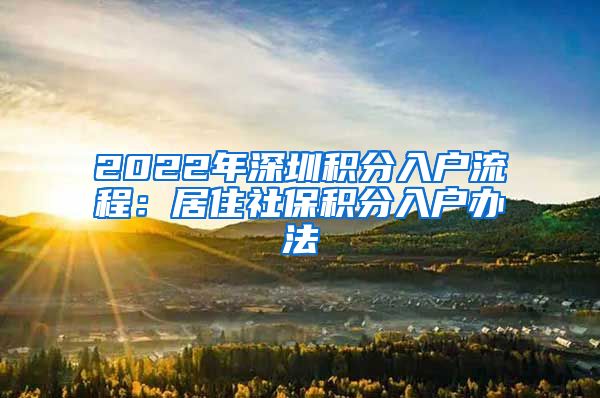 2022年深圳积分入户流程：居住社保积分入户办法