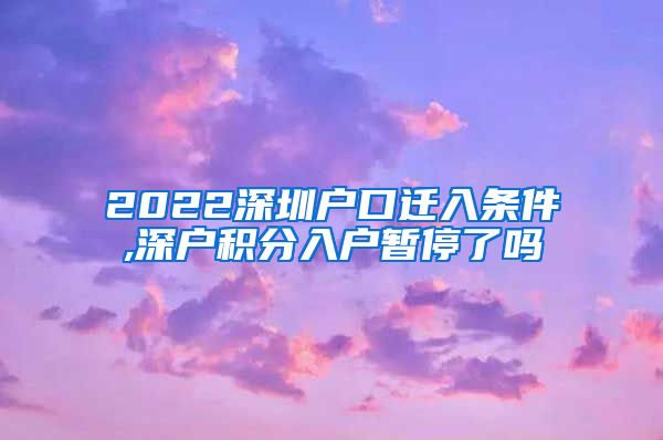 2022深圳户口迁入条件,深户积分入户暂停了吗