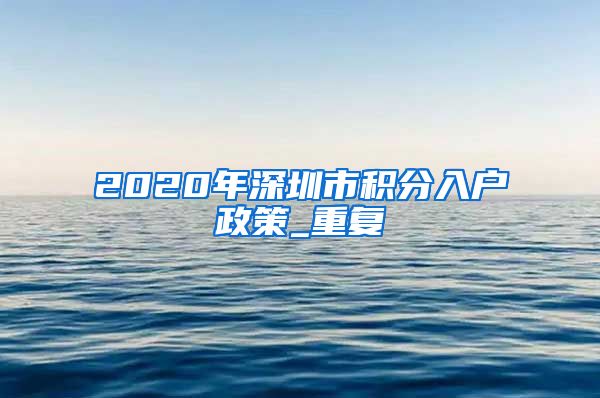 2020年深圳市积分入户政策_重复