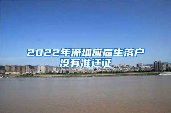 2022年深圳应届生落户没有准迁证