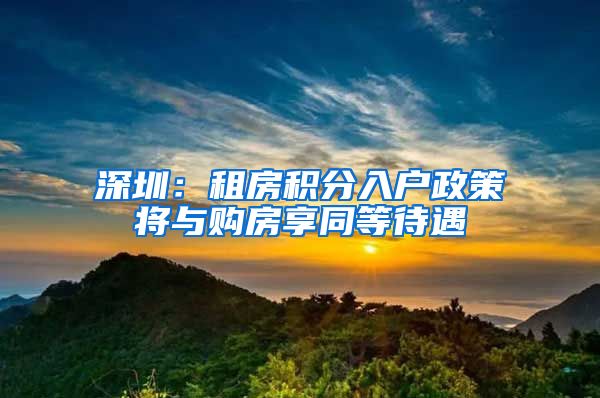 深圳：租房积分入户政策将与购房享同等待遇