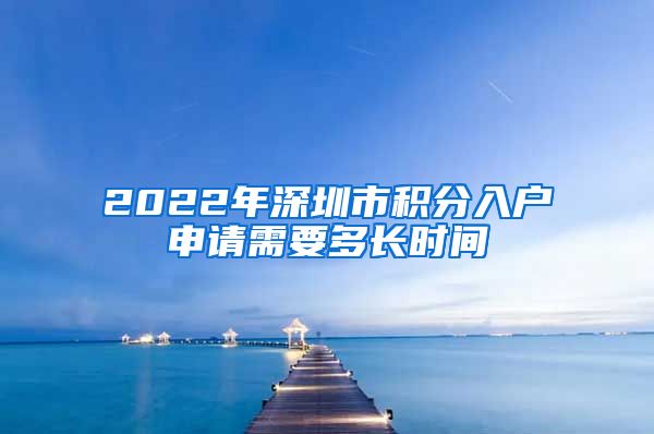 2022年深圳市积分入户申请需要多长时间